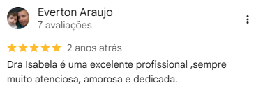 Avaliação de Everton Araujo no Google, 5 estrelas: “Dra Isabela é uma excelente profissional, sempre muito atenciosa, amorosa e dedicada.”